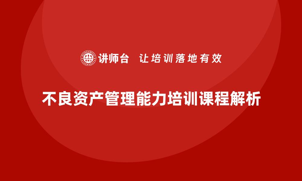 文章提升不良资产管理能力的培训课程解析的缩略图