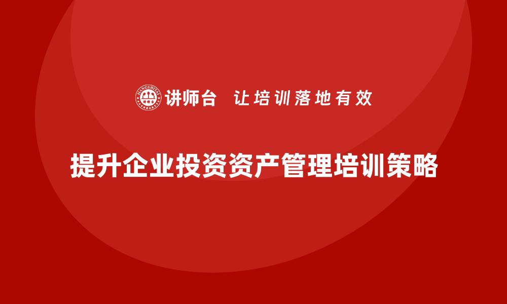 文章提升投资与资产管理培训的实用技巧与策略的缩略图