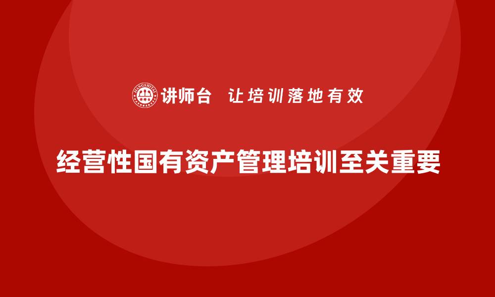 文章经营性国有资产管理培训的重要性与实施策略的缩略图