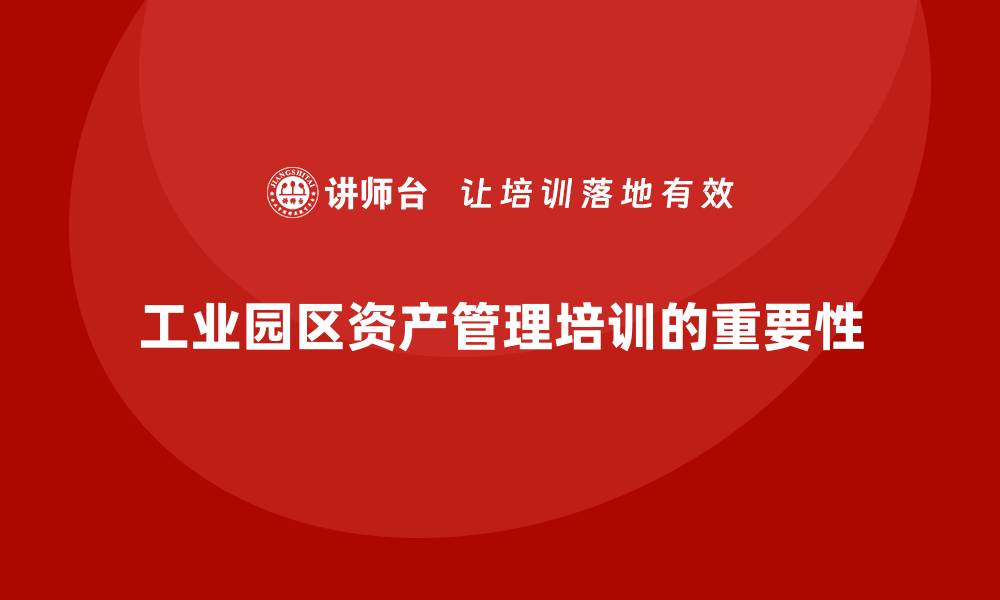 文章工业园区资产管理培训的重要性与实践技巧的缩略图