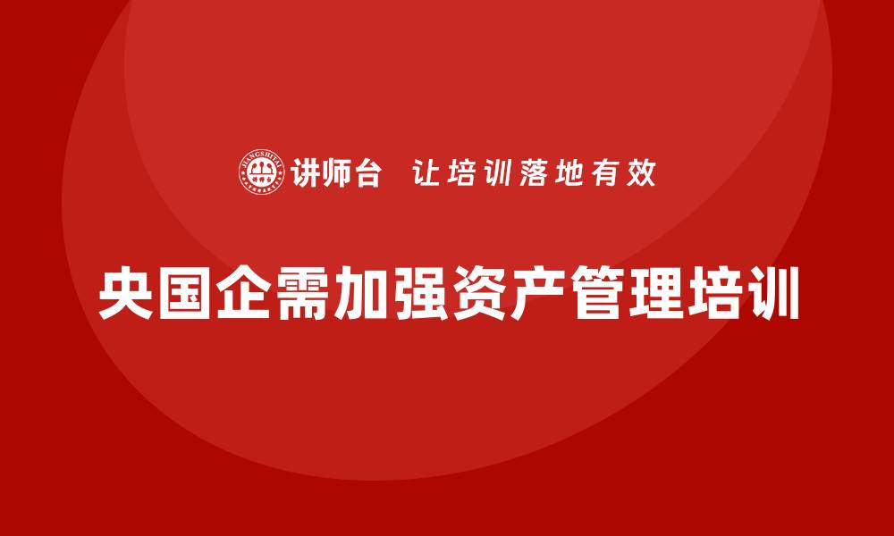 文章央国企资产管理培训提升企业管理效率的方法的缩略图