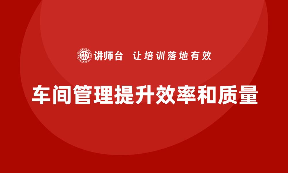 文章车间现场管理：如何打造高效的生产工作环境的缩略图