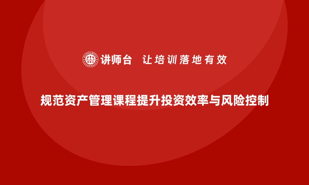 文章规范资产管理课程提升投资效率与风险控制的缩略图