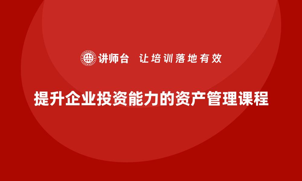 文章提升投资能力的公司资产管理课程解析的缩略图