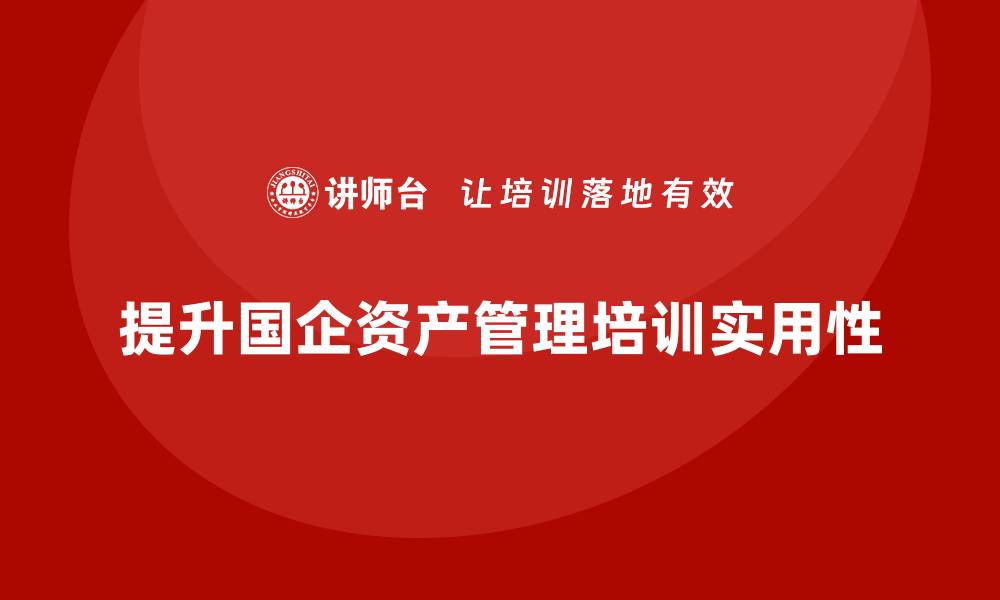 文章全面提升国企资产管理课程的实用技巧与策略的缩略图