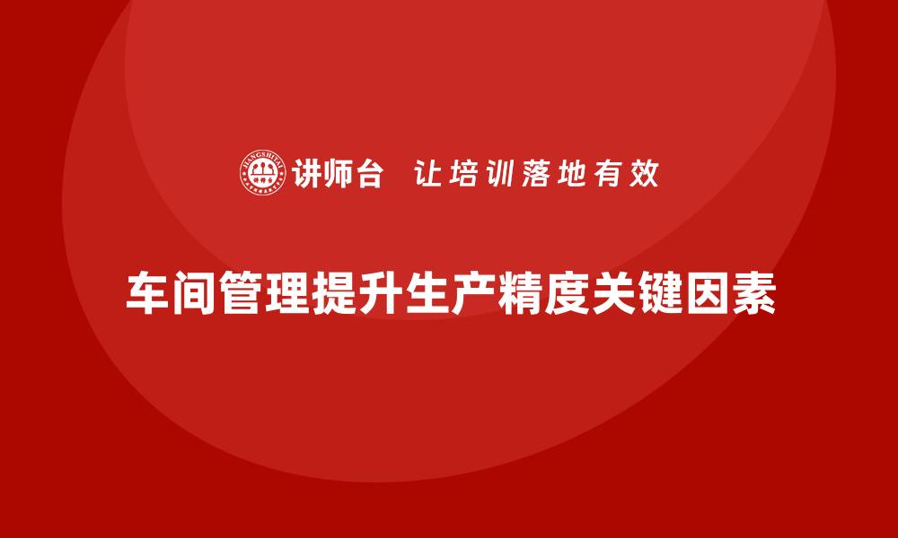 文章车间现场管理：提高生产精度的关键的缩略图