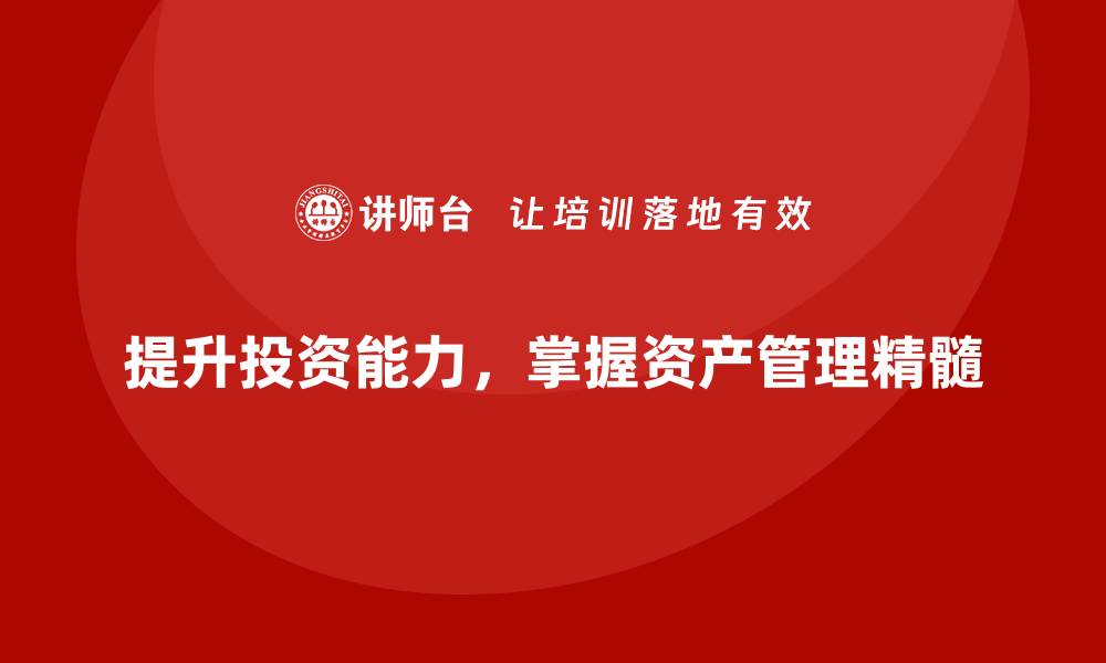 文章提升投资能力，掌握国内资产管理课程精髓的缩略图