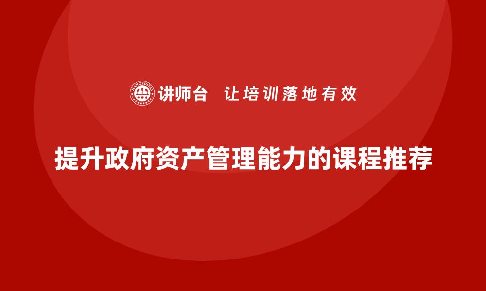 提升政府资产管理能力的课程推荐