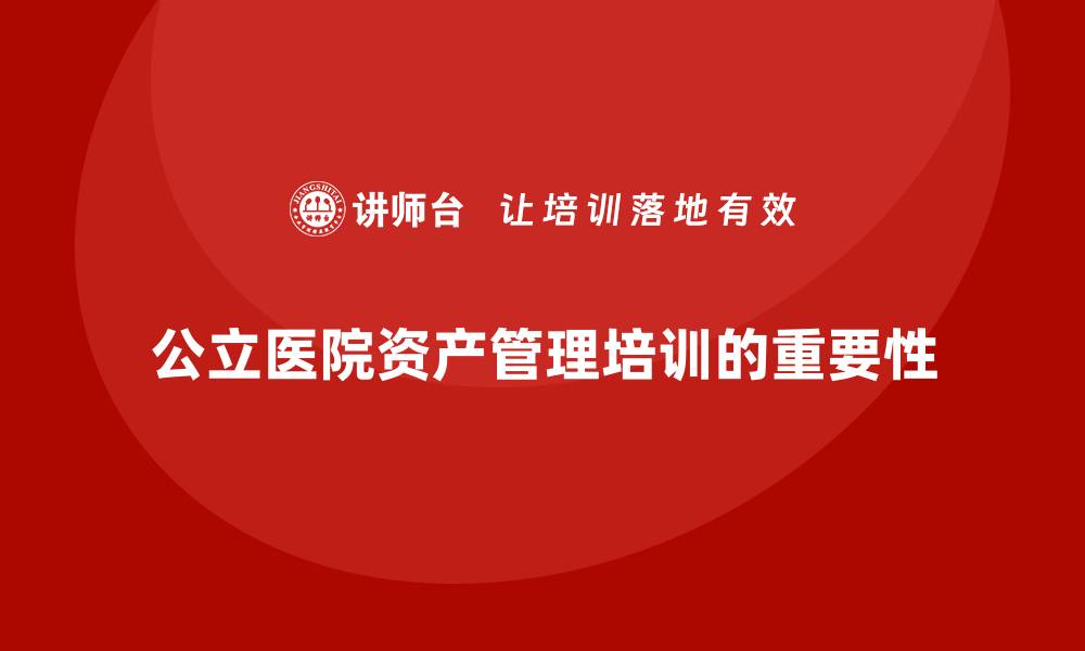 文章提升公立医院资产管理课程的实用价值与应用技巧的缩略图