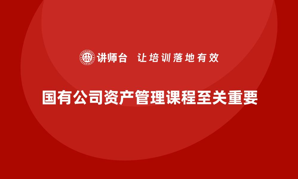国有公司资产管理课程至关重要