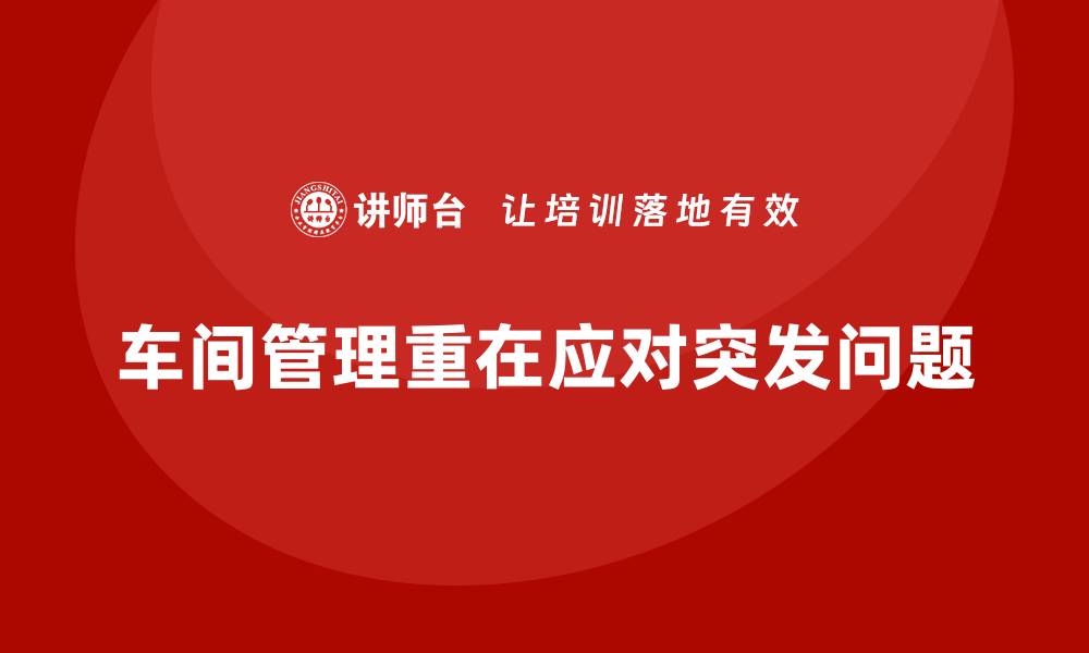 文章车间现场管理：如何应对车间中的突发问题的缩略图