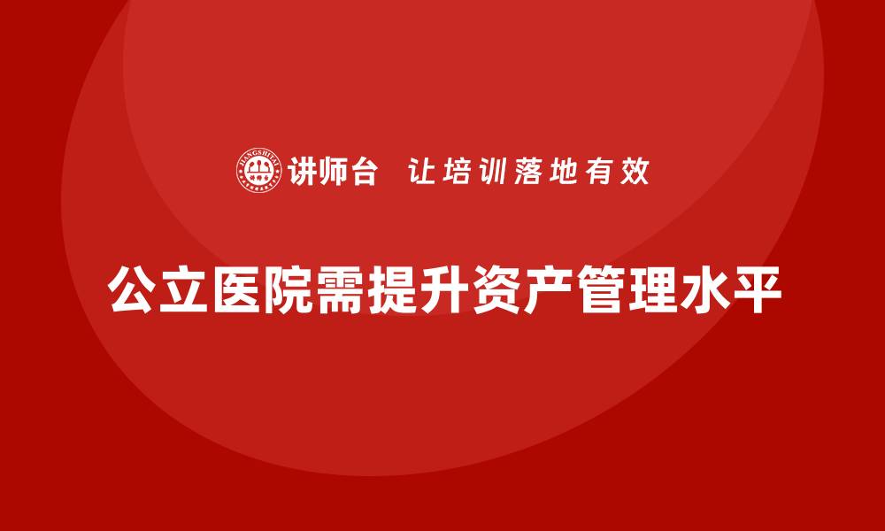 文章公立医院资产管理培训课程提升管理效率与服务质量的缩略图