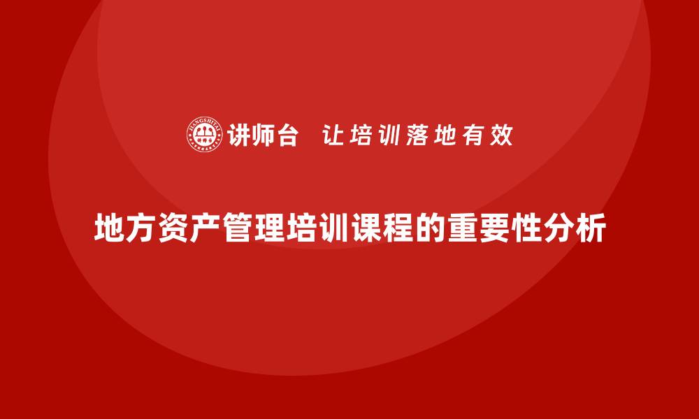 文章提升管理能力的地方资产管理培训课程解析的缩略图