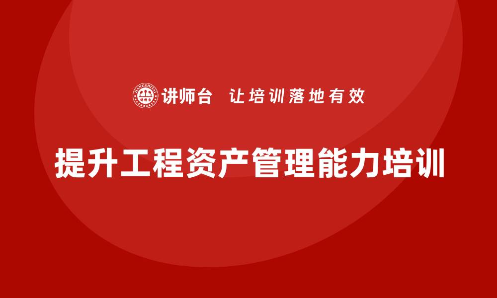 文章提升工程资产管理能力的培训课程推荐的缩略图
