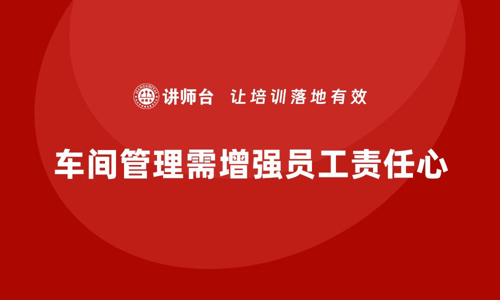 车间管理需增强员工责任心