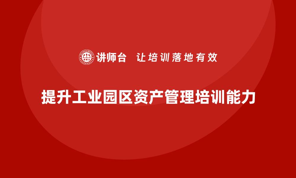 文章提升工业园区资产管理能力的培训课程解析的缩略图