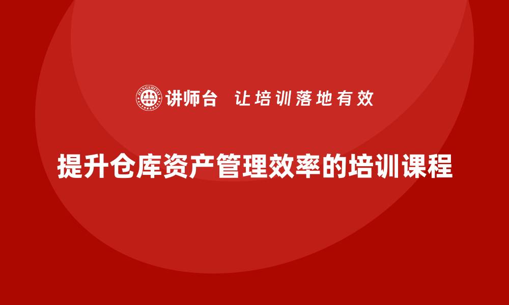 文章提升仓库资产管理效率的培训课程解析的缩略图