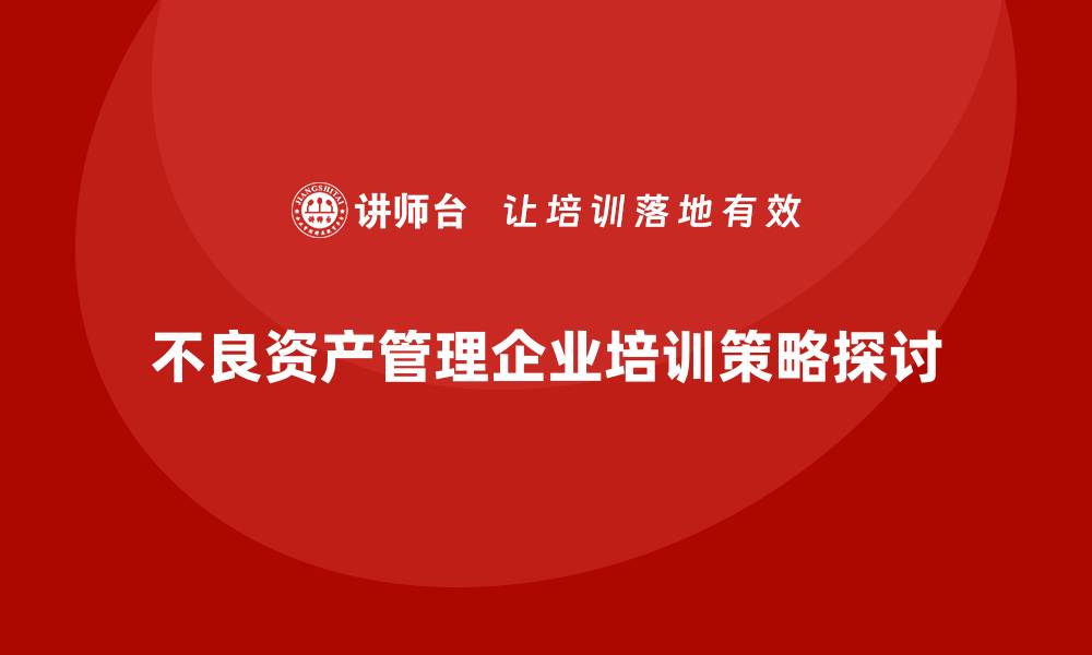 不良资产管理企业培训策略探讨