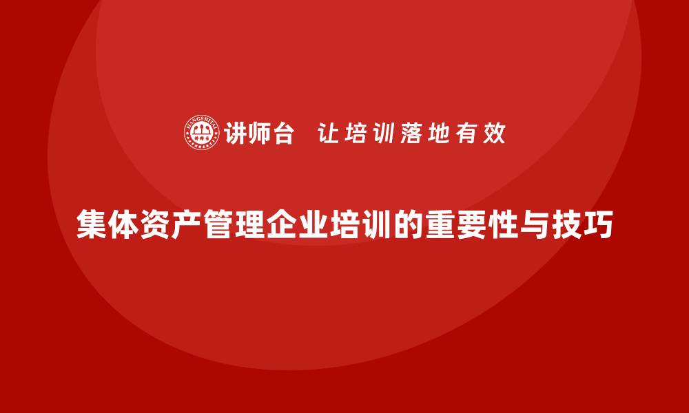 文章集体资产管理企业培训的重要性与实践技巧解析的缩略图