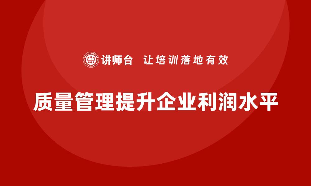 文章如何通过质量管理提高企业的利润水平？的缩略图