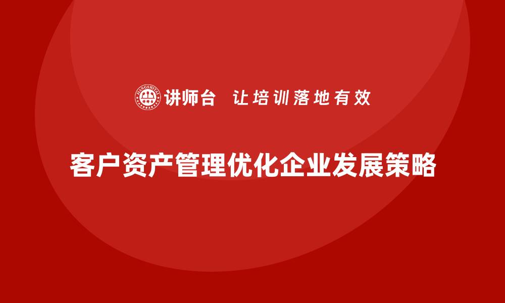 文章客户资产管理的最佳实践与策略解析的缩略图