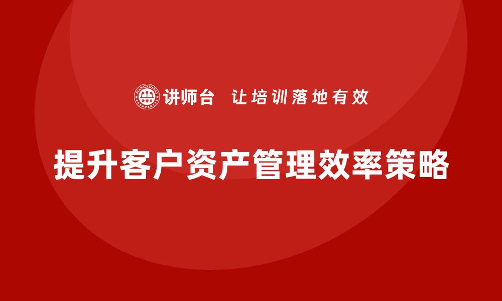 文章提升客户资产管理效率的五大策略的缩略图