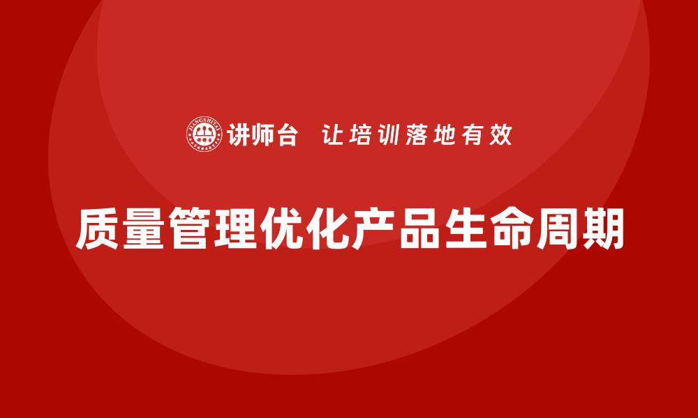 文章如何通过质量管理优化产品的生命周期？的缩略图