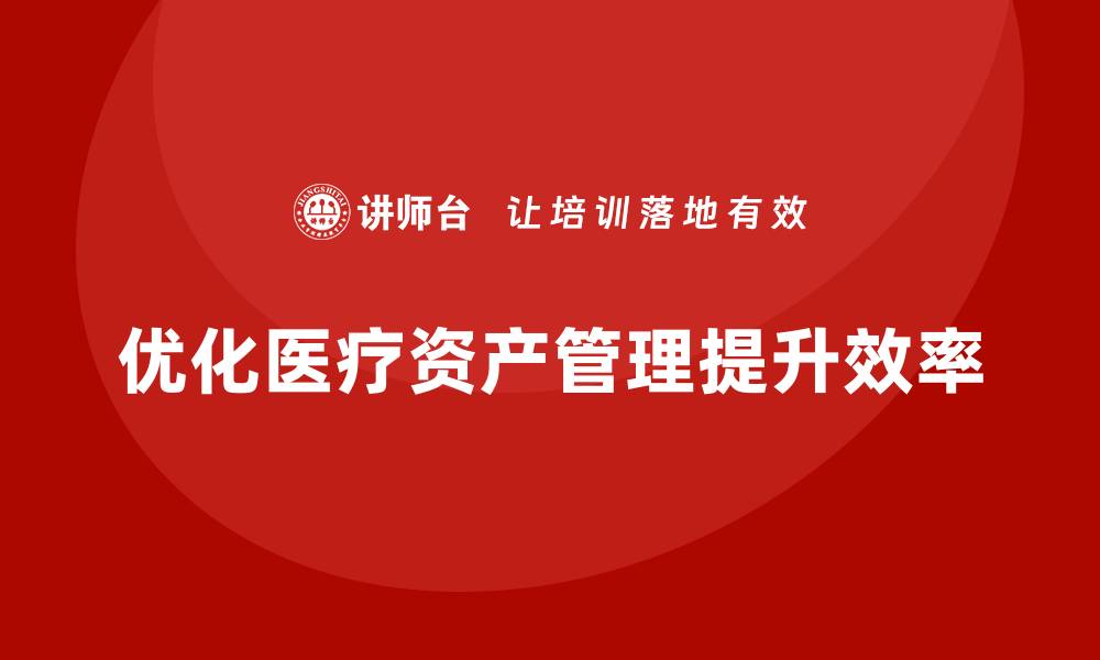 文章优化医疗资产管理，提高医院运营效率的方法与策略的缩略图