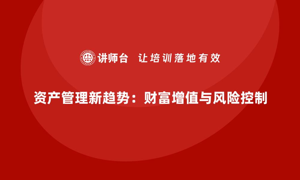 资产管理新趋势：财富增值与风险控制