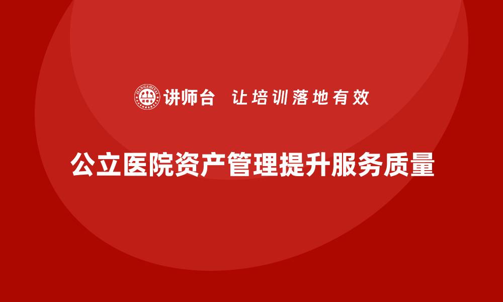 文章公立医院资产管理的重要性与实践策略分析的缩略图