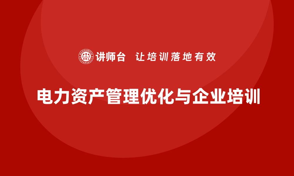 文章电力资产管理的最佳实践与优化策略解析的缩略图