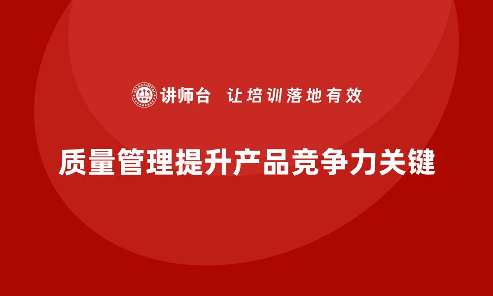 文章如何通过质量管理提高产品的市场竞争力？的缩略图