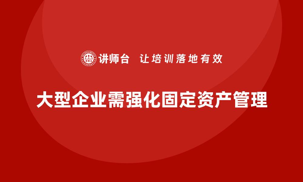 大型企业需强化固定资产管理
