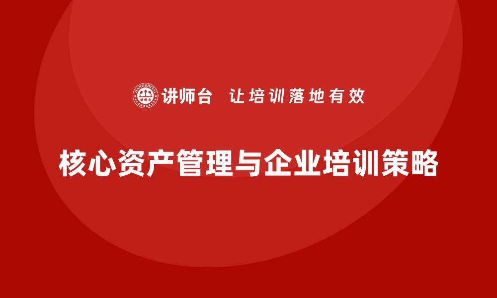 核心资产管理与企业培训策略