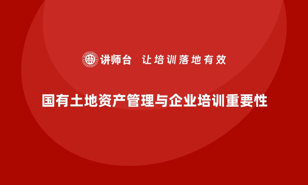 文章国有土地资产管理的重要性与实践探讨的缩略图