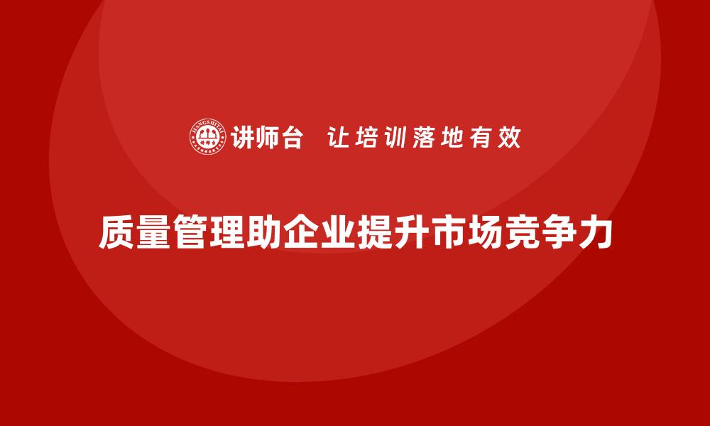 文章企业如何通过质量管理提升竞争优势？的缩略图