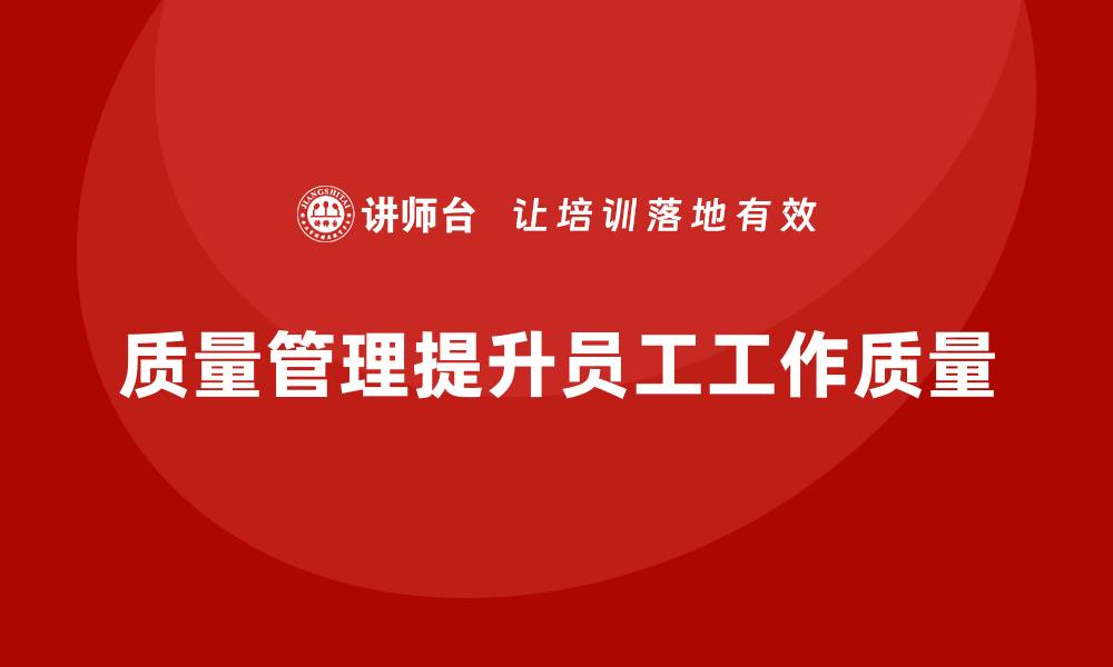 文章企业如何通过质量管理提高员工的工作质量？的缩略图