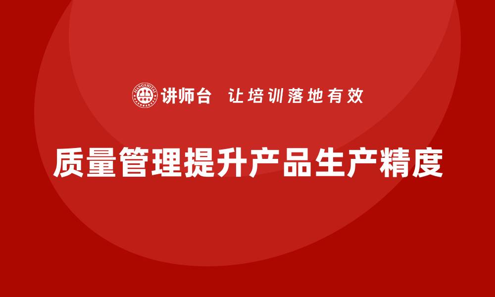 质量管理提升产品生产精度