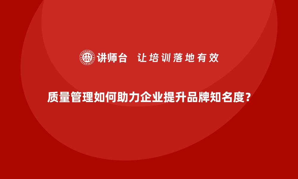 文章质量管理如何助力企业提升品牌知名度？的缩略图