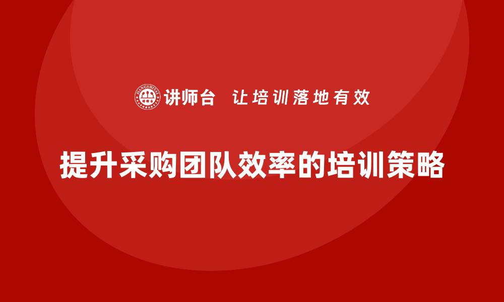 文章提升团队效率的采购方面的培训方法分享的缩略图