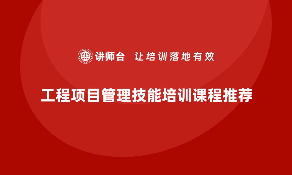 工程项目管理技能培训课程推荐