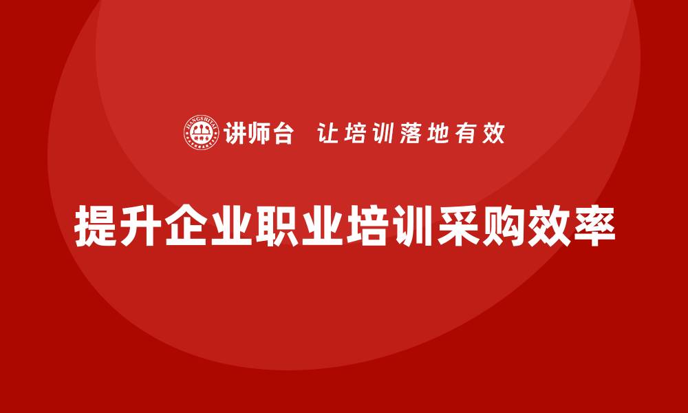 文章提升职业培训采购效率的五大策略解析的缩略图