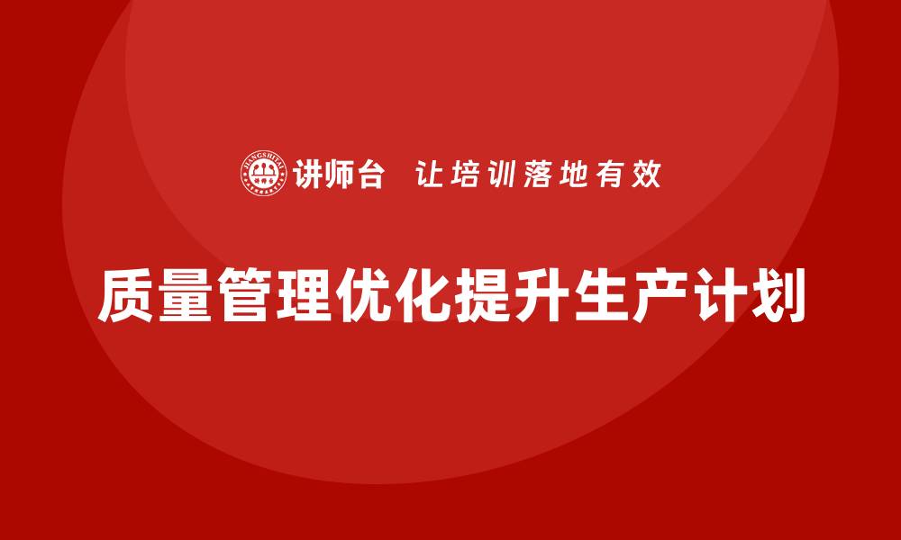 文章企业如何通过质量管理优化生产计划？的缩略图