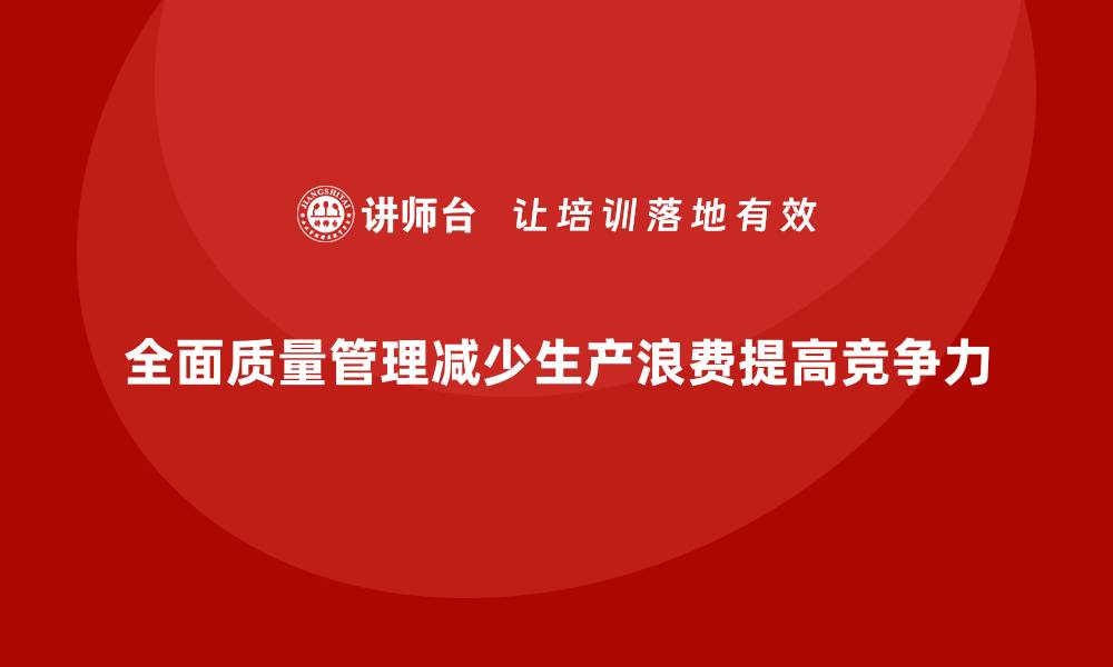 文章如何通过全面质量管理减少生产中的浪费？的缩略图