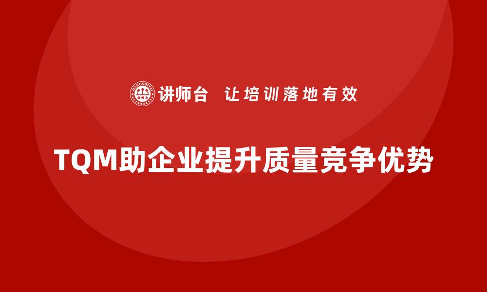 TQM助企业提升质量竞争优势