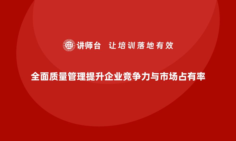 文章企业如何利用全面质量管理提升产品的市场占有率？的缩略图