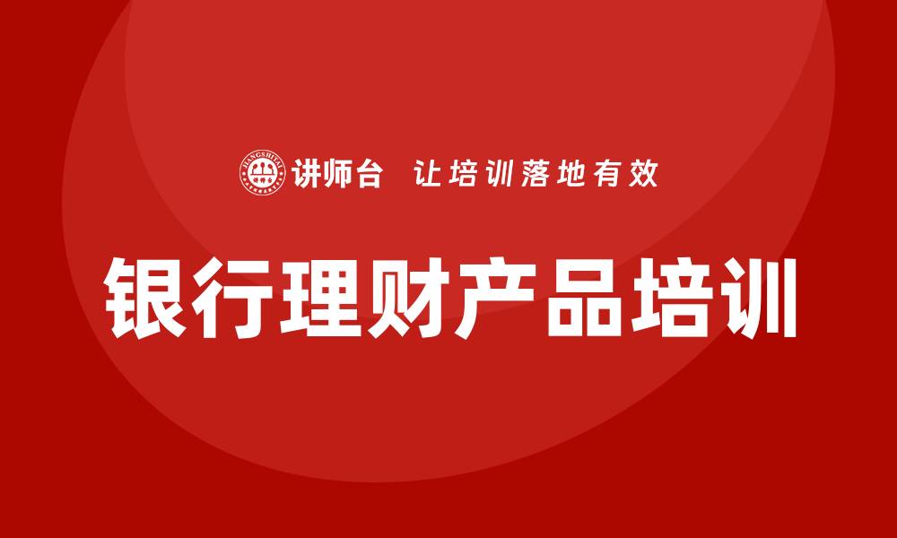 文章银行理财产品培训的缩略图