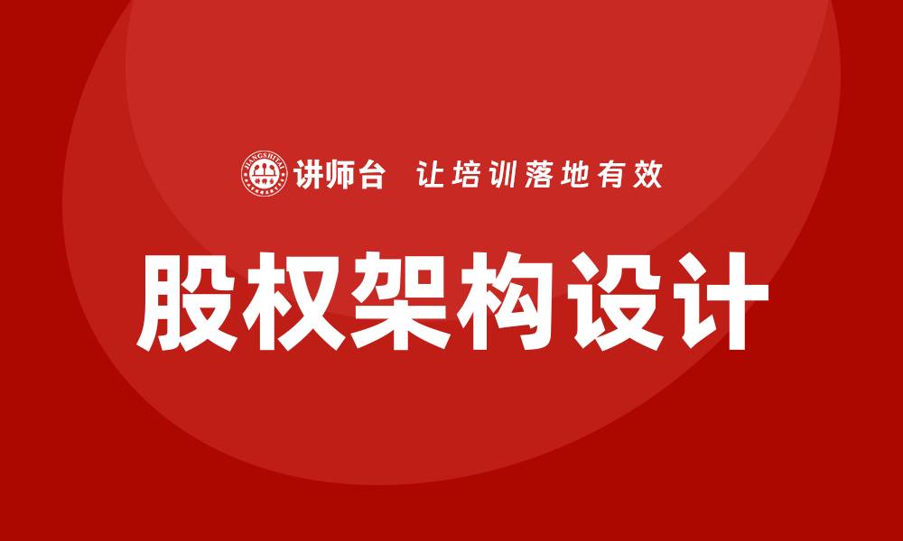 文章股权架构设计培训的缩略图