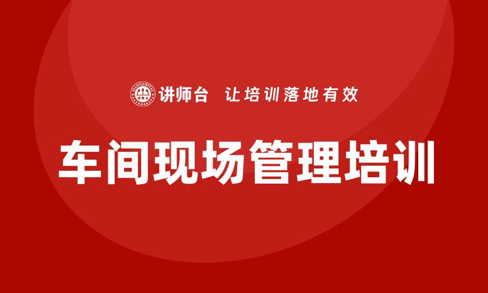 文章车间现场管理培训的缩略图