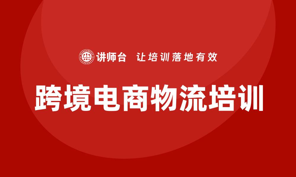 文章跨境电商物流培训的缩略图